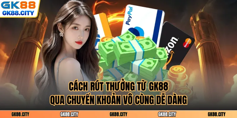 Cách rút thưởng từ GK88 qua chuyển khoản vô cùng dễ dàng
