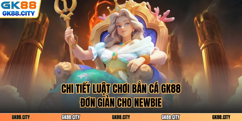 Chi tiết luật chơi bắn cá GK88 đơn giản cho newbie