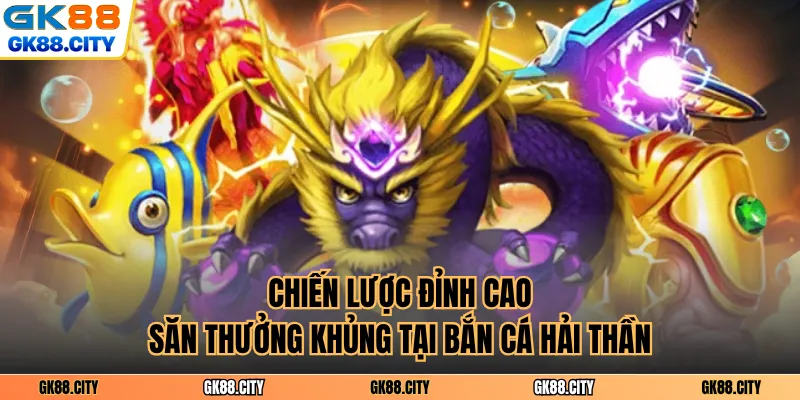 Chiến lược đỉnh cao săn thưởng khủng tại bắn cá hải thần