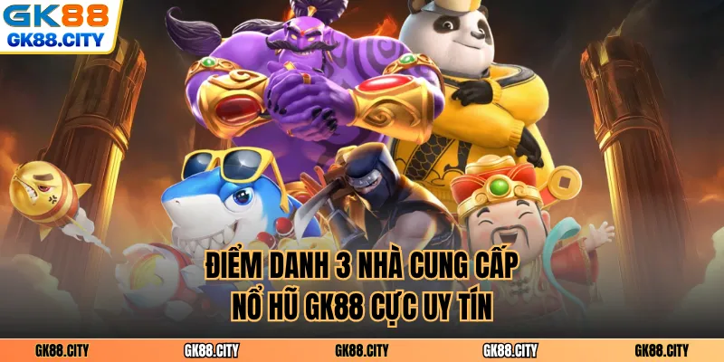 Điểm danh 3 nhà cung cấp nổ hũ GK88 cực uy tín