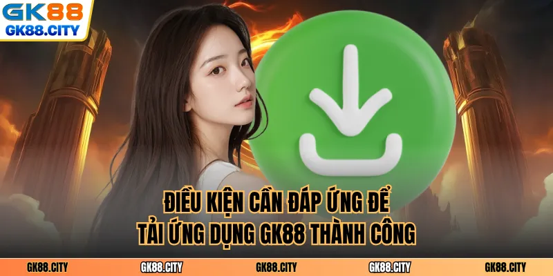 Điều kiện cần đáp ứng để tải ứng dụng GK88 thành công