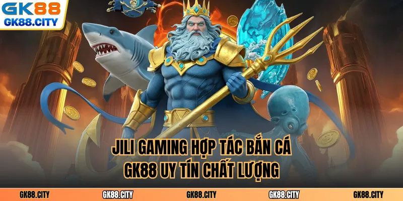JILI Gaming hợp tác bắn cá GK88 uy tín chất lượng