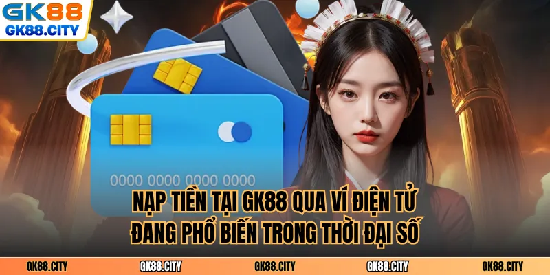 Nạp tiền tại GK88 qua ví điện tử đang phổ biến trong thời đại số